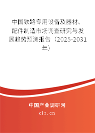 中國鐵路專用設(shè)備及器材、配件制造市場(chǎng)調(diào)查研究與發(fā)展趨勢(shì)預(yù)測(cè)報(bào)告（2025-2031年）