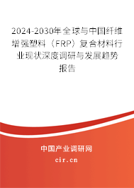 2024-2030年全球與中國纖維增強(qiáng)塑料（FRP）復(fù)合材料行業(yè)現(xiàn)狀深度調(diào)研與發(fā)展趨勢報告