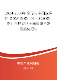 2024-2030年全球與中國選擇性催化還原催化劑（SCR催化劑）市場現(xiàn)狀全面調(diào)研與發(fā)展趨勢報告
