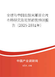 全球與中國鹽酸米那普侖片市場研究及前景趨勢預測報告（2025-2031年）