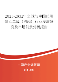 2025-2031年全球與中國(guó)藥用聚乙二醇（PEG）行業(yè)發(fā)展研究及市場(chǎng)前景分析報(bào)告
