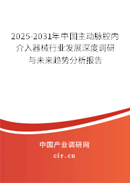 2025-2031年中國主動脈腔內(nèi)介入器械行業(yè)發(fā)展深度調(diào)研與未來趨勢分析報告