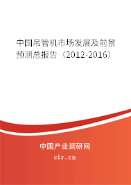 中國吊管機市場發(fā)展及前景預(yù)測總報告（2012-2016）