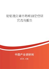 葡萄酒交易市場(chǎng)項(xiàng)目定位研究咨詢報(bào)告