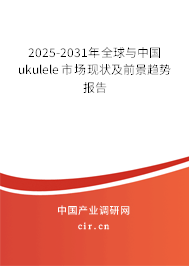 2025-2031年全球與中國ukulele市場現(xiàn)狀及前景趨勢報(bào)告
