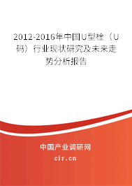 2012-2016年中國(guó)U型栓（U碼）行業(yè)現(xiàn)狀研究及未來(lái)走勢(shì)分析報(bào)告