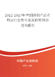 2012-2017年中國(guó)鑄銅產(chǎn)品市場(chǎng)運(yùn)行態(tài)勢(shì)與發(fā)展趨勢(shì)預(yù)測(cè)咨詢報(bào)告