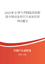 2025年全球與中國氨氯吡啶酸市場調(diào)查研究與發(fā)展前景預(yù)測報告