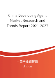China Developing Agent Market Research and Trends Report 2021-2027