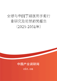 全球與中國丁腈醫(yī)用手套行業(yè)研究及前景趨勢報告（2025-2031年）