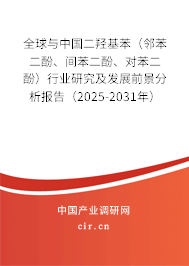 全球與中國二羥基苯（鄰苯二酚、間苯二酚、對苯二酚）行業(yè)研究及發(fā)展前景分析報告（2025-2031年）