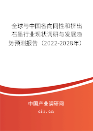 全球與中國(guó)各向同性和擠出石墨行業(yè)現(xiàn)狀調(diào)研與發(fā)展趨勢(shì)預(yù)測(cè)報(bào)告（2022-2028年）