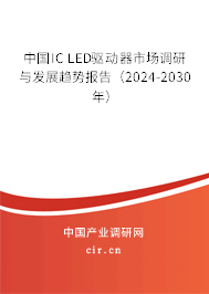 中國(guó)IC LED驅(qū)動(dòng)器市場(chǎng)調(diào)研與發(fā)展趨勢(shì)報(bào)告（2024-2030年）