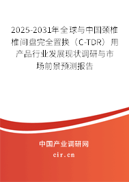 2025-2031年全球與中國(guó)頸椎椎間盤完全置換（C-TDR）用產(chǎn)品行業(yè)發(fā)展現(xiàn)狀調(diào)研與市場(chǎng)前景預(yù)測(cè)報(bào)告