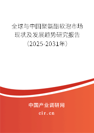 全球與中國聚氨酯軟泡市場現(xiàn)狀及發(fā)展趨勢研究報(bào)告（2025-2031年）