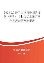 2024-2030年全球與中國(guó)聚維酮（PVP）行業(yè)現(xiàn)狀全面調(diào)研與發(fā)展趨勢(shì)預(yù)測(cè)報(bào)告