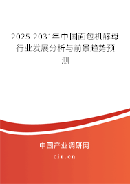 2025-2031年中國面包機(jī)酵母行業(yè)發(fā)展分析與前景趨勢預(yù)測