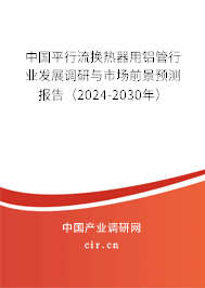 中國平行流換熱器用鋁管行業(yè)發(fā)展調(diào)研與市場(chǎng)前景預(yù)測(cè)報(bào)告（2024-2030年）