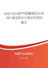 2025-2031年中國曲臂式升降機行業(yè)調(diào)研與市場前景預測報告