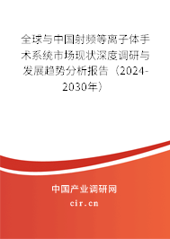 全球與中國射頻等離子體手術(shù)系統(tǒng)市場(chǎng)現(xiàn)狀深度調(diào)研與發(fā)展趨勢(shì)分析報(bào)告（2024-2030年）