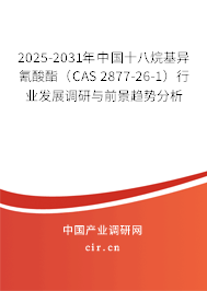 2025-2031年中國十八烷基異氰酸酯（CAS 2877-26-1）行業(yè)發(fā)展調研與前景趨勢分析