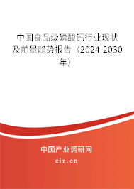 中國(guó)食品級(jí)磷酸鈣行業(yè)現(xiàn)狀及前景趨勢(shì)報(bào)告（2024-2030年）