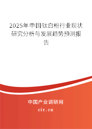 2025年中國(guó)鈦白粉行業(yè)現(xiàn)狀研究分析與發(fā)展趨勢(shì)預(yù)測(cè)報(bào)告
