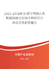 2025-2031年全球與中國頭孢哌酮鈉舒巴坦鈉市場研究分析及前景趨勢報告