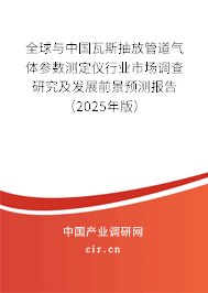 全球與中國瓦斯抽放管道氣體參數(shù)測定儀行業(yè)市場調(diào)查研究及發(fā)展前景預(yù)測報告（2025年版）