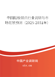 中國陽極鋼爪行業(yè)調(diào)研與市場前景預(yù)測（2025-2031年）