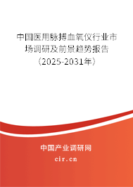 中國醫(yī)用脈搏血氧儀行業(yè)市場調(diào)研及前景趨勢報告（2025-2031年）