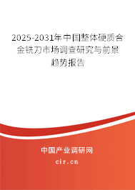 2025-2031年中國整體硬質(zhì)合金銑刀市場調(diào)查研究與前景趨勢報告