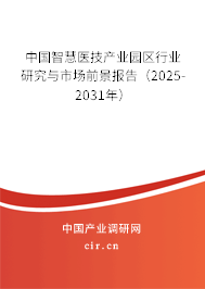 中國智慧醫(yī)技產(chǎn)業(yè)園區(qū)行業(yè)研究與市場前景報告（2025-2031年）