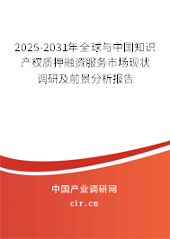 2025-2031年全球與中國知識產(chǎn)權(quán)質(zhì)押融資服務(wù)市場現(xiàn)狀調(diào)研及前景分析報告