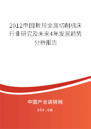2012中國數(shù)控金屬切削機(jī)床行業(yè)研究及未來4年發(fā)展趨勢(shì)分析報(bào)告