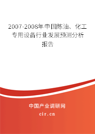 2007-2008年中國(guó)煉油、化工專用設(shè)備行業(yè)發(fā)展預(yù)測(cè)分析報(bào)告