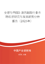 全球與中國3-溴丙酮酸行業(yè)市場現(xiàn)狀研究與發(fā)展趨勢分析報告（2025年）