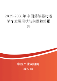 2025-2031年中國爆破器材運輸車發(fā)展現(xiàn)狀與前景趨勢報告