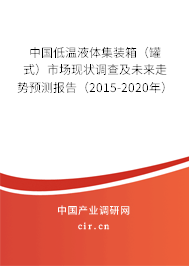 中國低溫液體集裝箱（罐式）市場現(xiàn)狀調(diào)查及未來走勢預(yù)測報告（2015-2020年）