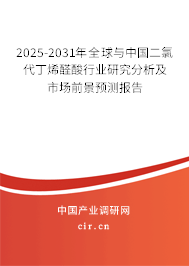 2025-2031年全球與中國二氯代丁烯醛酸行業(yè)研究分析及市場前景預(yù)測報告