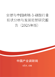 全球與中國呋喃-3-硼酸行業(yè)現(xiàn)狀分析與發(fā)展前景研究報告（2025年版）