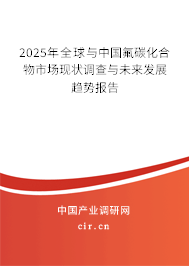 2025年全球與中國氟碳化合物市場現(xiàn)狀調(diào)查與未來發(fā)展趨勢報告