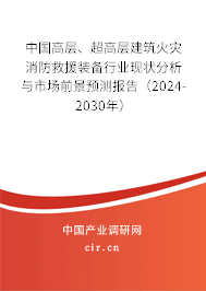 中國(guó)高層、超高層建筑火災(zāi)消防救援裝備行業(yè)現(xiàn)狀分析與市場(chǎng)前景預(yù)測(cè)報(bào)告（2024-2030年）