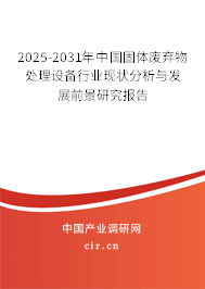 2025-2031年中國固體廢棄物處理設備行業(yè)現(xiàn)狀分析與發(fā)展前景研究報告