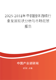2025-2031年中國固體酒精行業(yè)發(fā)展現(xiàn)狀分析與市場前景報告