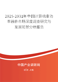 2025-2031年中國(guó)計(jì)算機(jī)業(yè)功率器件市場(chǎng)深度調(diào)查研究與發(fā)展前景分析報(bào)告