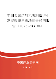 中國金屬切削機(jī)床制造行業(yè)發(fā)展調(diào)研與市場(chǎng)前景預(yù)測(cè)報(bào)告（2025-2031年）