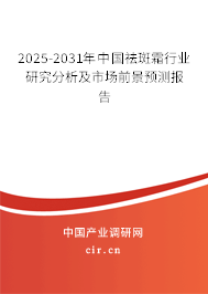 2025-2031年中國祛斑霜行業(yè)研究分析及市場前景預測報告