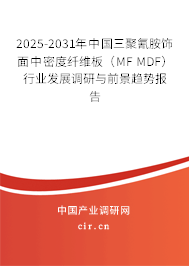 2025-2031年中國三聚氰胺飾面中密度纖維板（MF MDF）行業(yè)發(fā)展調(diào)研與前景趨勢報告