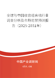 全球與中國收音組合機(jī)行業(yè)調(diào)查分析及市場前景預(yù)測報告（2025-2031年）
